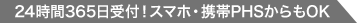 24時間365日受付！スマホ・携帯PHSからもOK